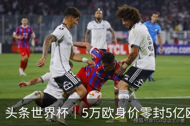 头条世界杯｜5万欧身价零封5亿欧豪门，他让西班牙绝望