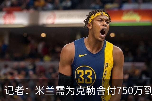记者：米兰需为克勒舍付750万到1000万解约金，伊布必须退居幕后